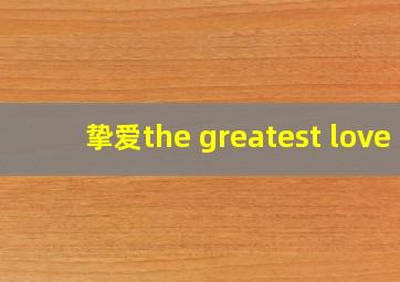 挚爱the greatest love